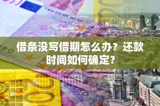 济南借条没写借期怎么办？还款时间如何确定？
