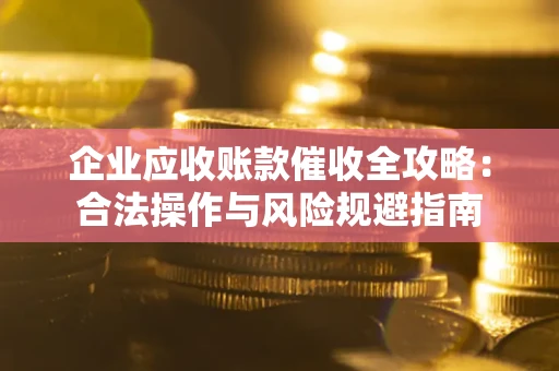 济南企业应收账款催收全攻略：合法操作与风险规避指南