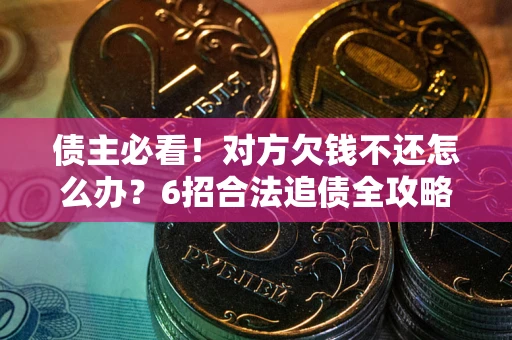 济南债主必看！对方欠钱不还怎么办？6招合法追债全攻略