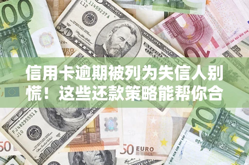济南信用卡逾期被列为失信人别慌！这些还款策略能帮你合法止损