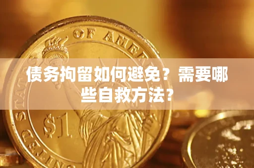 济南债务拘留如何避免？需要哪些自救方法？