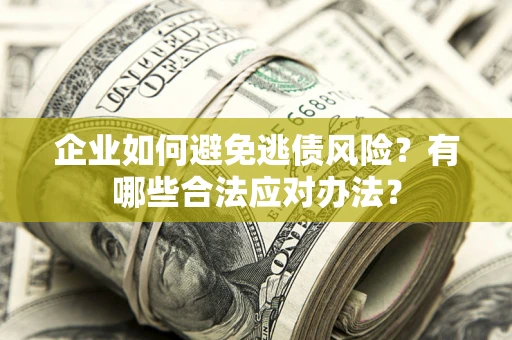 济南企业如何避免逃债风险？有哪些合法应对办法？