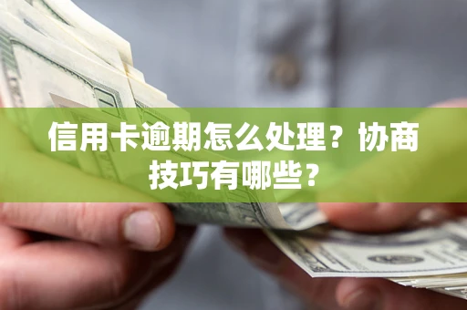 济南信用卡逾期怎么处理？协商技巧有哪些？