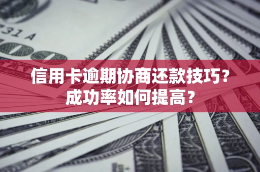 济南信用卡逾期协商还款技巧？成功率如何提高？