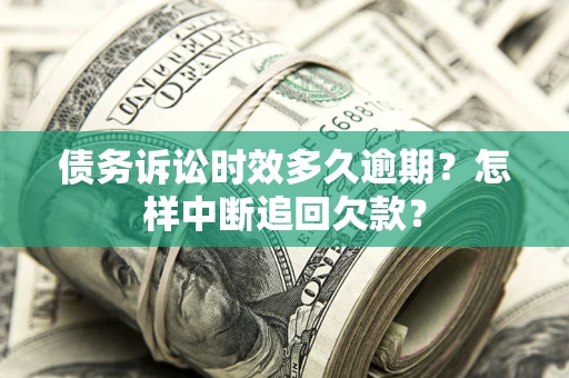 济南债务诉讼时效多久逾期？怎样中断追回欠款？