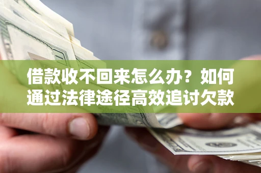 济南借款收不回来怎么办?如何通过法律途径高效追讨欠款? 济南借款收不回来怎么办?如何通过法律途径高效追讨欠款?