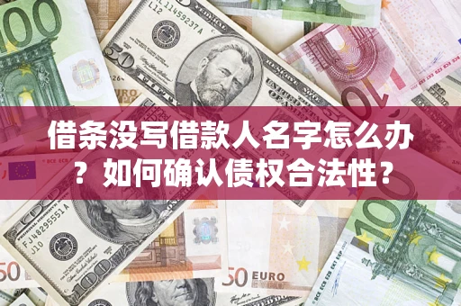 济南借条没写借款人名字怎么办？如何确认债权合法性？