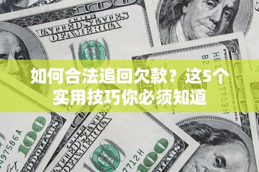 济南如何合法追回欠款？这5个实用技巧你必须知道