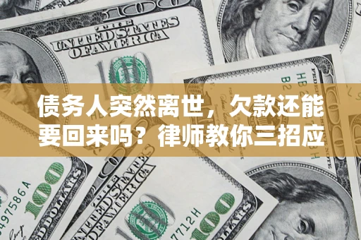 济南债务人突然离世，欠款还能要回来吗？律师教你三招应对