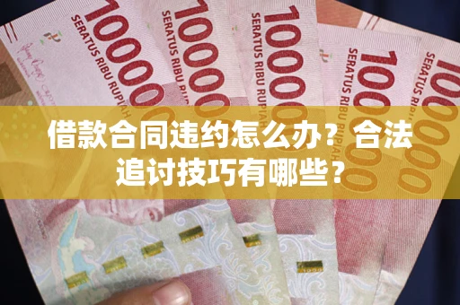 济南借款合同违约怎么办？合法追讨技巧有哪些？