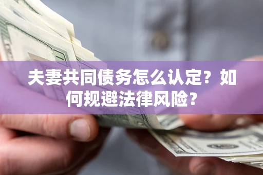 济南夫妻共同债务怎么认定？如何规避法律风险？