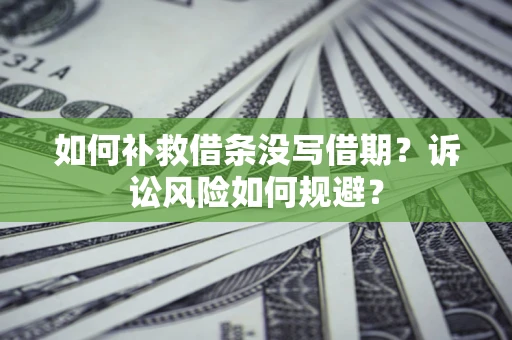 济南如何补救借条没写借期？诉讼风险如何规避？