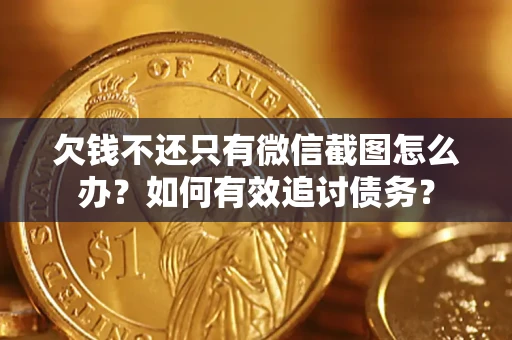 济南欠钱不还只有微信截图怎么办？如何有效追讨债务？