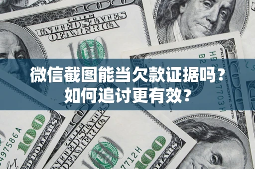 济南微信截图能当欠款证据吗？如何追讨更有效？
