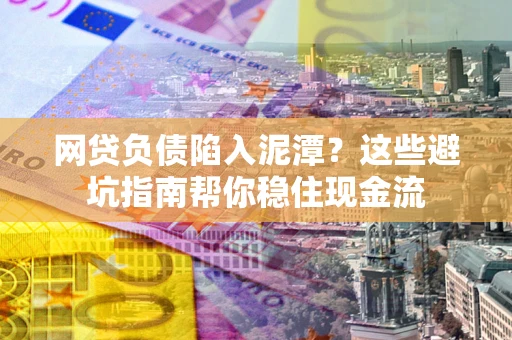 济南网贷负债陷入泥潭？这些避坑指南帮你稳住现金流