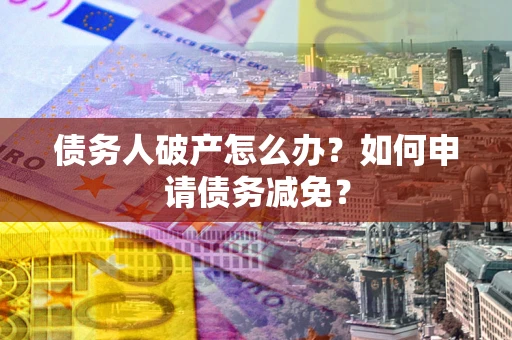 济南债务人破产怎么办？如何申请债务减免？