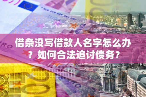 济南借条没写借款人名字怎么办？如何合法追讨债务？