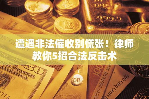 济南遭遇非法催收别慌张！律师教你5招合法反击术