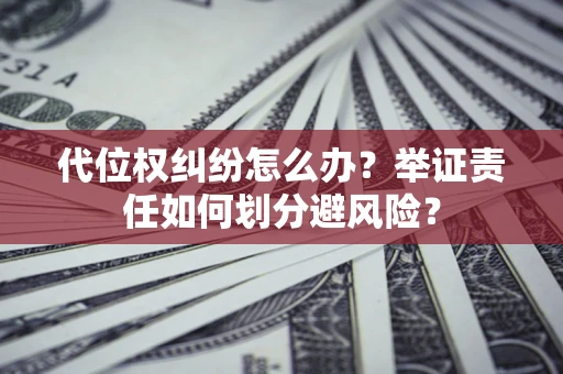 济南代位权纠纷怎么办？举证责任如何划分避风险？