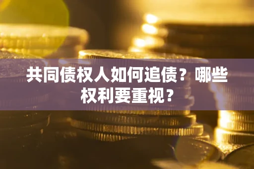 济南共同债权人如何追债？哪些权利要重视？