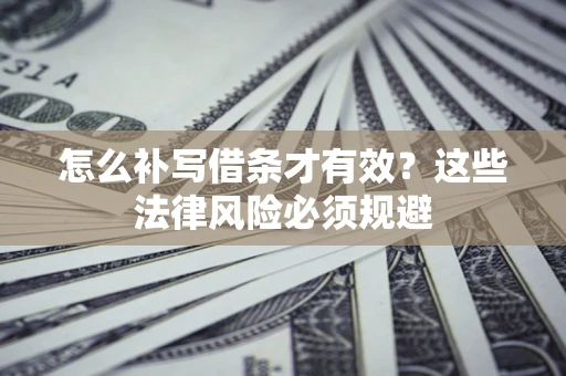 济南怎么补写借条才有效？这些法律风险必须规避