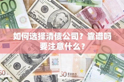 济南如何选择清债公司？靠谱吗要注意什么？
