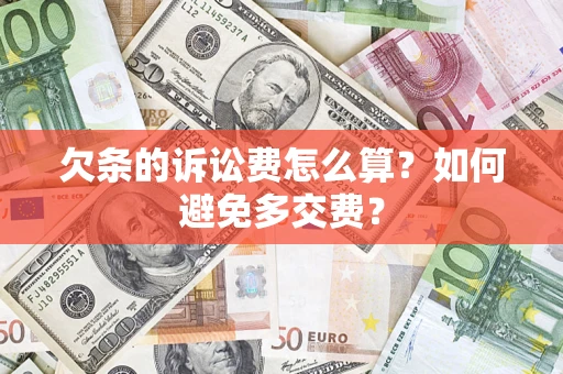 济南欠条的诉讼费怎么算？如何避免多交费？