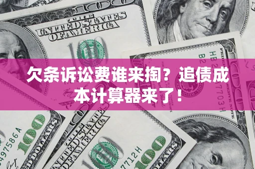 济南欠条诉讼费谁来掏？追债成本计算器来了！