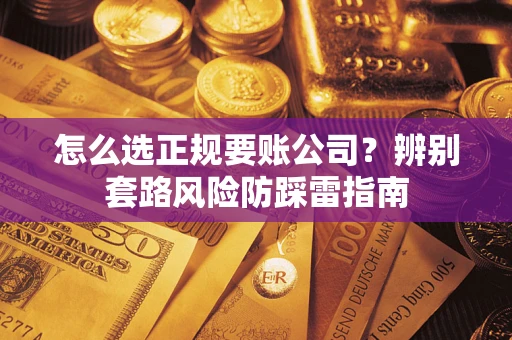 济南怎么选正规要账公司？辨别套路风险防踩雷指南