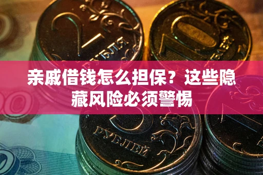 济南亲戚借钱怎么担保？这些隐藏风险必须警惕