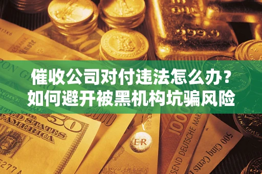 济南催收公司对付违法怎么办？如何避开被黑机构坑骗风险