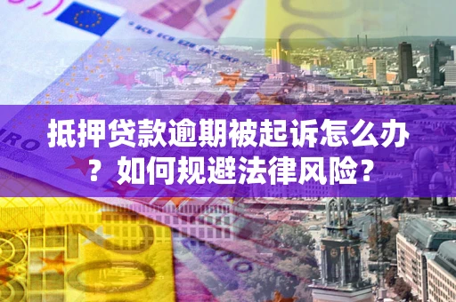 济南抵押贷款逾期被起诉怎么办？如何规避法律风险？