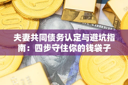 济南夫妻共同债务认定与避坑指南：四步守住你的钱袋子