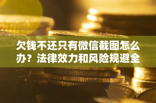 济南欠钱不还只有微信截图怎么办？法律效力和风险规避全解析