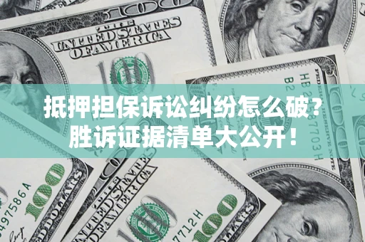 济南抵押担保诉讼纠纷怎么破？胜诉证据清单大公开！