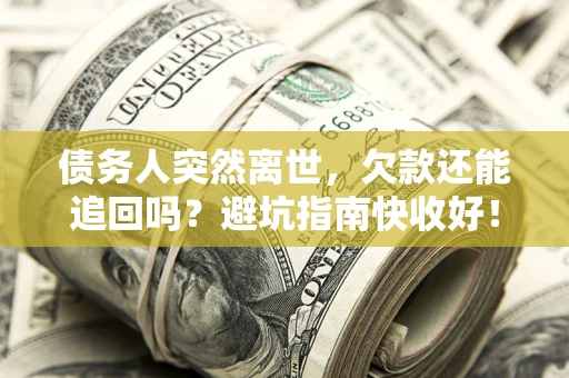 济南债务人突然离世，欠款还能追回吗？避坑指南快收好！