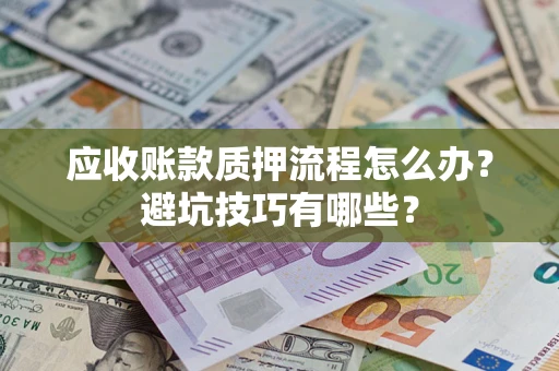 济南应收账款质押流程怎么办？避坑技巧有哪些？