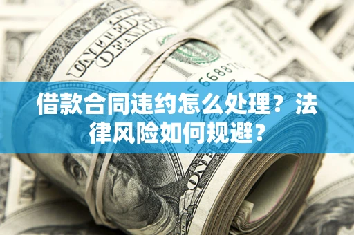 济南借款合同违约怎么处理？法律风险如何规避？
