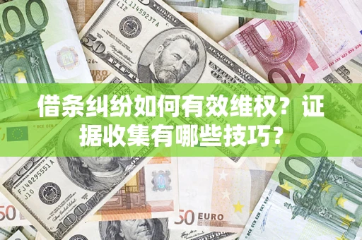 济南借条纠纷如何有效维权？证据收集有哪些技巧？