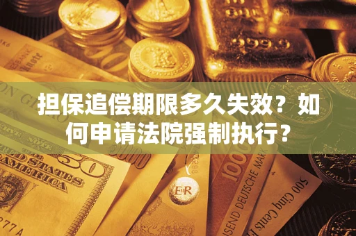 济南担保追偿期限多久失效？如何申请法院强制执行？