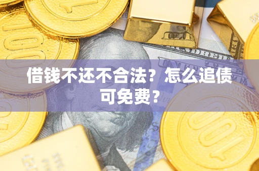 济南借钱不还不合法？怎么追债可免费？