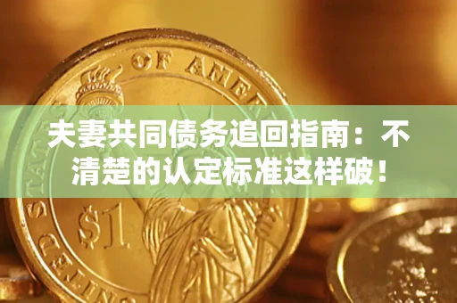 济南夫妻共同债务追回指南：不清楚的认定标准这样破！