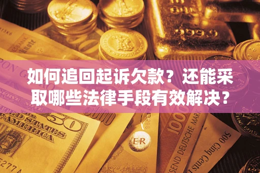 济南如何追回起诉欠款？还能采取哪些法律手段有效解决？