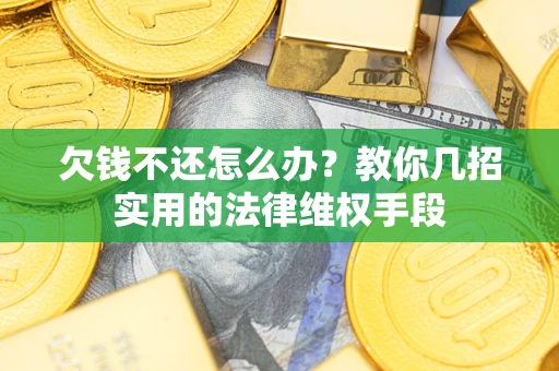 济南欠钱不还怎么办？教你几招实用的法律维权手段