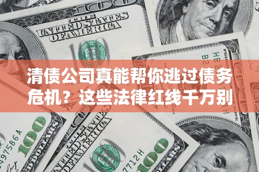 济南清债公司真能帮你逃过债务危机？这些法律红线千万别踩