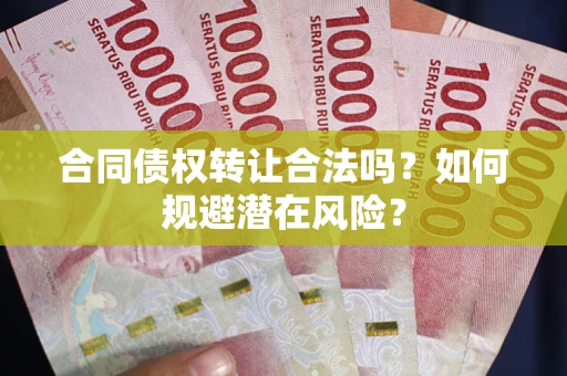 济南合同债权转让合法吗?如何规避潜在风险? 济南合同债权转让合法吗?如何规避潜在风险?