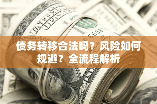 济南债务转移合法吗？风险如何规避？全流程解析