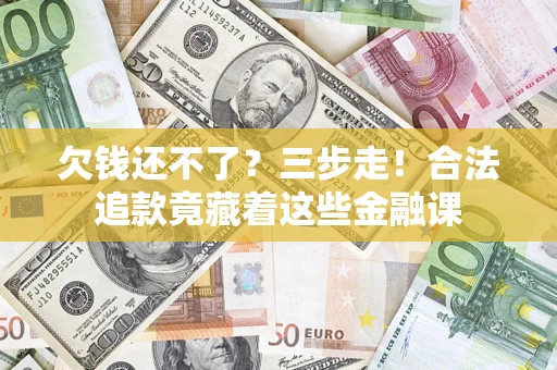 济南欠钱还不了？三步走！合法追款竟藏着这些金融课