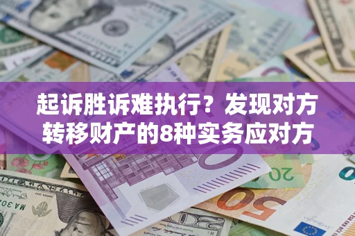 济南起诉胜诉难执行？发现对方转移财产的8种实务应对方案