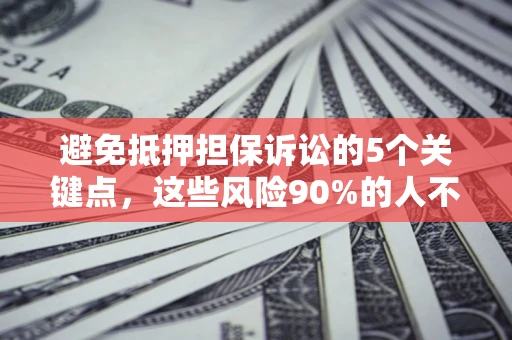 济南避免抵押担保诉讼的5个关键点，这些风险90%的人不知道！